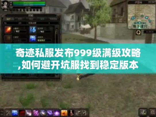 奇迹私服发布999级满级攻略,如何避开坑服找到稳定版本?