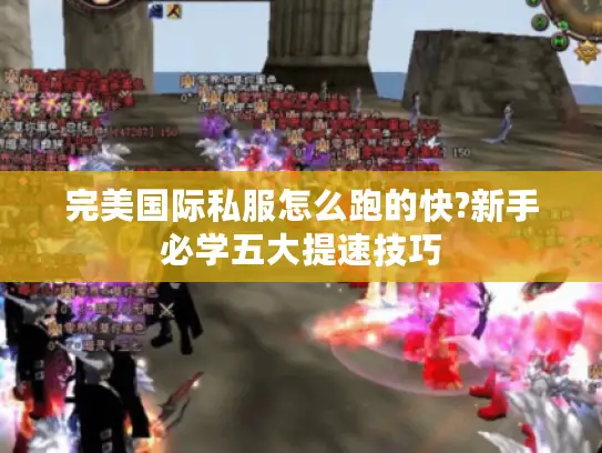 完美国际私服怎么跑的快?新手必学五大提速技巧