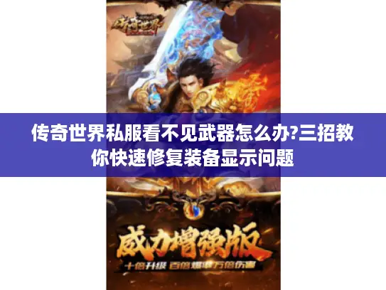 传奇世界私服看不见武器怎么办?三招教你快速修复装备显示问题 传奇世界私服看不见武器怎么办?三招教你快速修复装备显示问题