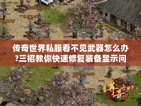 传奇世界私服看不见武器怎么办?三招教你快速修复装备显示问题 传奇世界私服看不见武器怎么办?三招教你快速修复装备显示问题