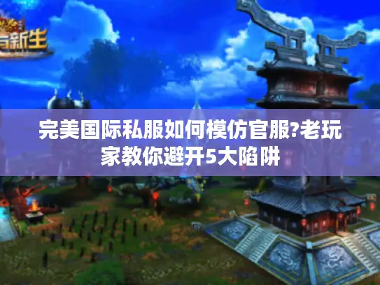 完美国际私服如何模仿官服?老玩家教你避开5大陷阱