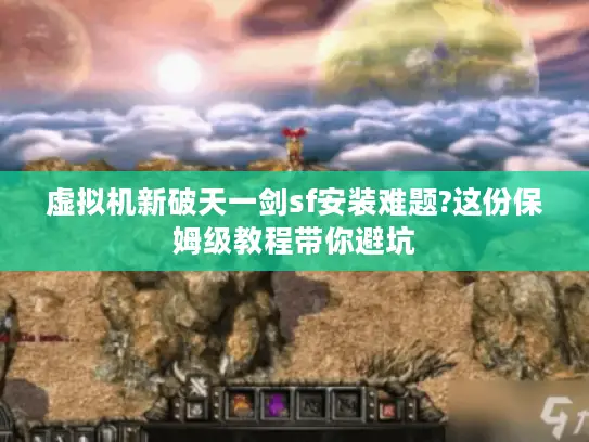 虚拟机新破天一剑sf安装难题?这份保姆级教程带你避坑