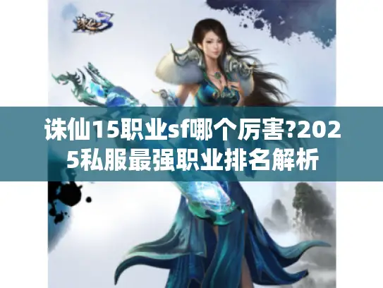 诛仙15职业sf哪个厉害?2025私服最强职业排名解析