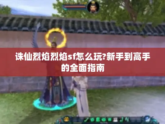 诛仙烈焰烈焰sf怎么玩?新手到高手的全面指南