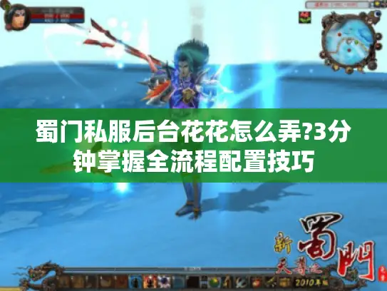 蜀门私服后台花花怎么弄?3分钟掌握全流程配置技巧 蜀门私服后台花花怎么弄?3分钟掌握全流程配置技巧