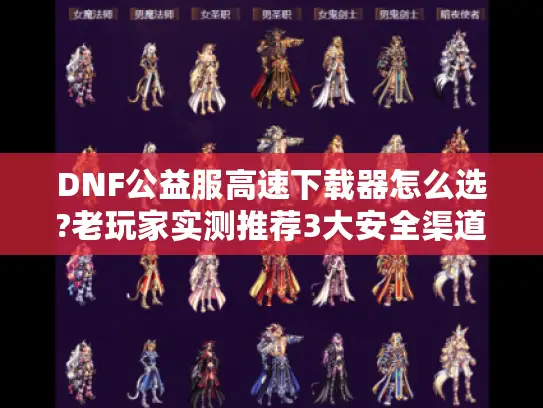 DNF公益服高速下载器怎么选?老玩家实测推荐3大安全渠道