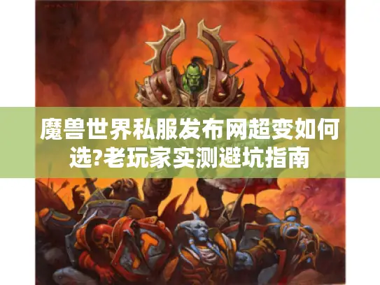 魔兽世界私服发布网超变如何选?老玩家实测避坑指南