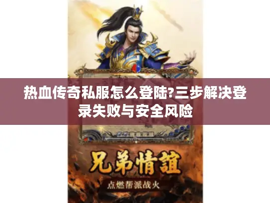热血传奇私服怎么登陆?三步解决登录失败与安全风险
