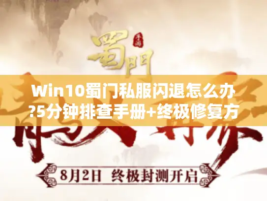 Win10蜀门私服闪退怎么办?5分钟排查手册+终极修复方案