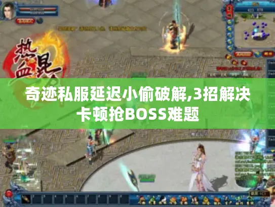 奇迹私服延迟小偷破解,3招解决卡顿抢BOSS难题