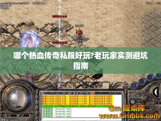 哪个热血传奇私服好玩?老玩家实测避坑指南