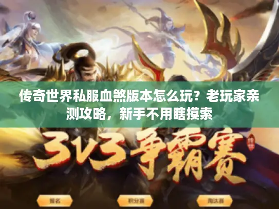 传奇世界私服血煞版本怎么玩?老玩家亲测攻略,新手不用瞎摸索 传奇世界私服血煞版本怎么玩?老玩家亲测攻略,新手不用瞎摸索