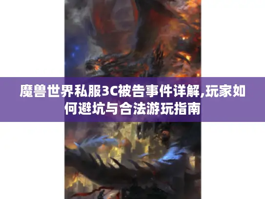 魔兽世界私服3C被告事件详解,玩家如何避坑与合法游玩指南