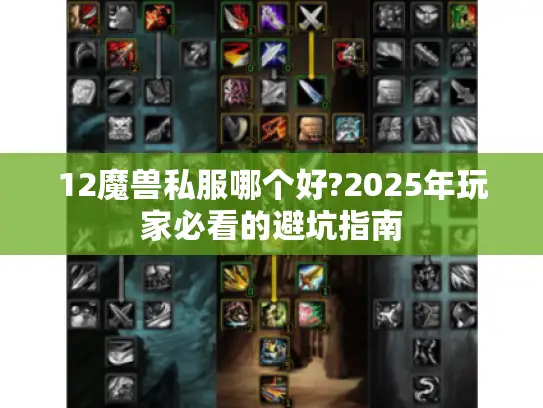 12魔兽私服哪个好?2025年玩家必看的避坑指南 12魔兽私服哪个好?2025年玩家必看的避坑指南