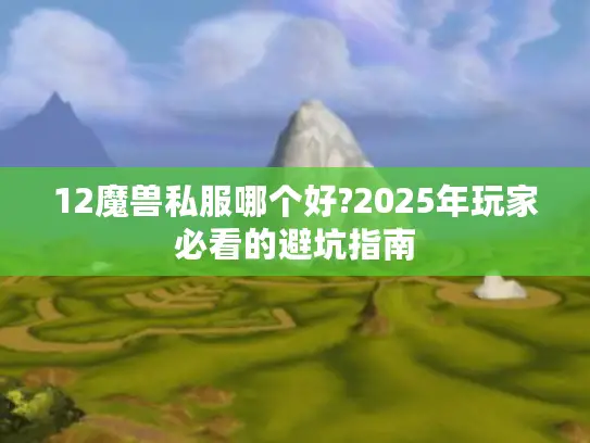 12魔兽私服哪个好?2025年玩家必看的避坑指南 12魔兽私服哪个好?2025年玩家必看的避坑指南