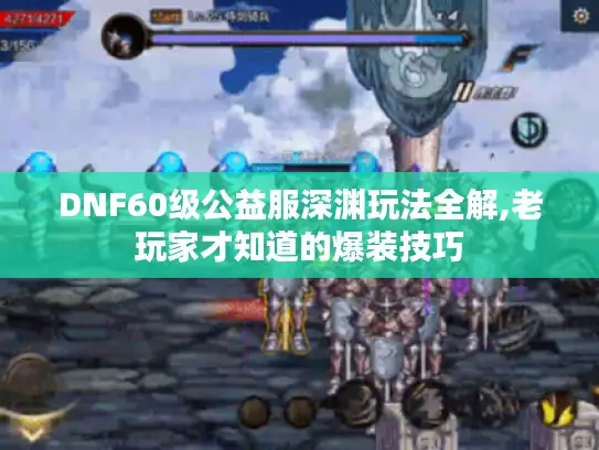 DNF60级公益服深渊玩法全解,老玩家才知道的爆装技巧