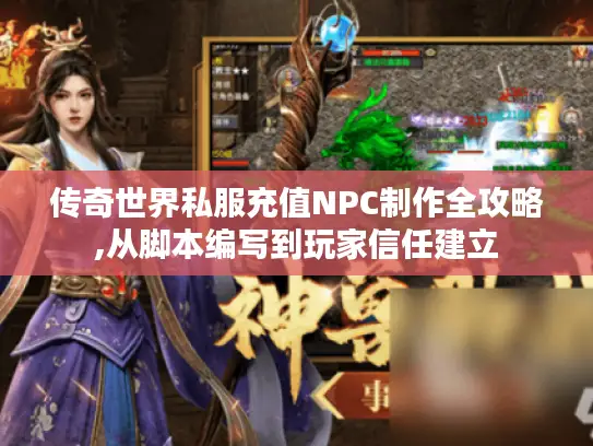 传奇世界私服充值NPC制作全攻略,从脚本编写到玩家信任建立