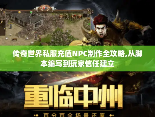 传奇世界私服充值NPC制作全攻略,从脚本编写到玩家信任建立