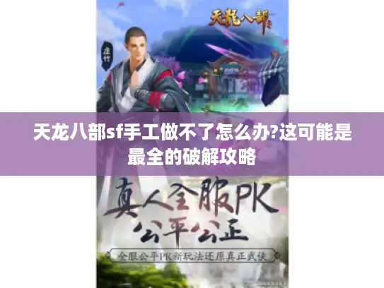 天龙八部sf手工做不了怎么办?这可能是最全的破解攻略