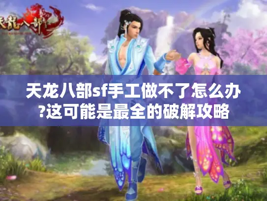 天龙八部sf手工做不了怎么办?这可能是最全的破解攻略