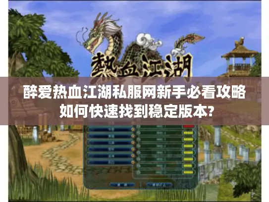 醉爱热血江湖私服网新手必看攻略 如何快速找到稳定版本?