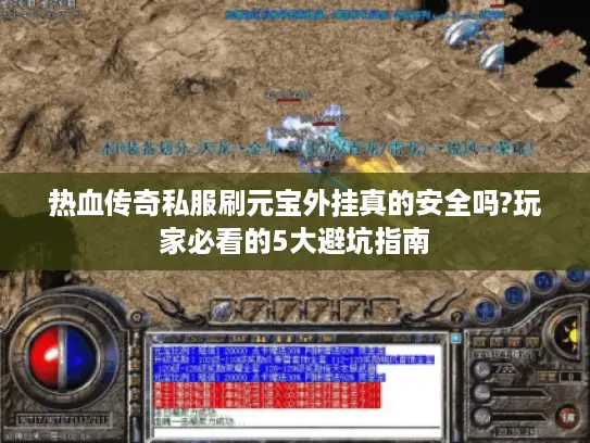 热血传奇私服刷元宝外挂真的安全吗?玩家必看的5大避坑指南 热血传奇私服刷元宝外挂真的安全吗?玩家必看的5大避坑指南