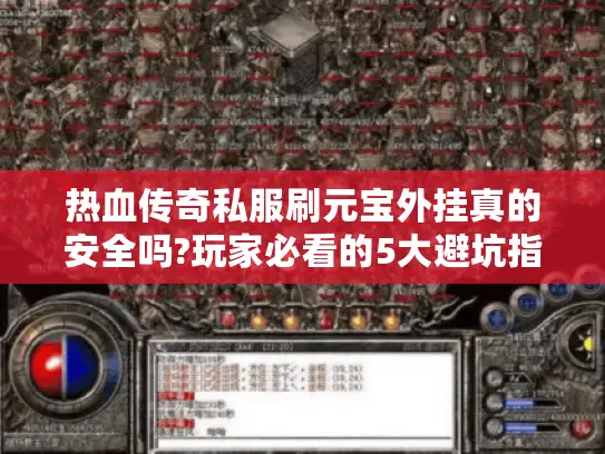 热血传奇私服刷元宝外挂真的安全吗?玩家必看的5大避坑指南 热血传奇私服刷元宝外挂真的安全吗?玩家必看的5大避坑指南