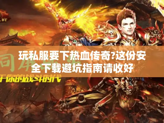 玩私服要下热血传奇?这份安全下载避坑指南请收好 玩私服要下热血传奇?这份安全下载避坑指南请收好