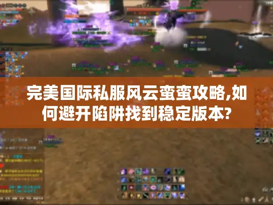 完美国际私服风云蛮蛮攻略,如何避开陷阱找到稳定版本?