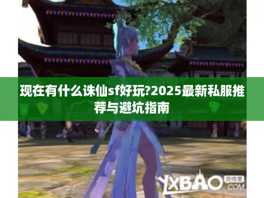 现在有什么诛仙sf好玩?2025最新私服推荐与避坑指南