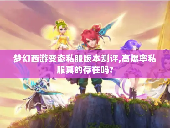 梦幻西游变态私服版本测评,高爆率私服真的存在吗? 梦幻西游变态私服版本测评,高爆率私服真的存在吗?