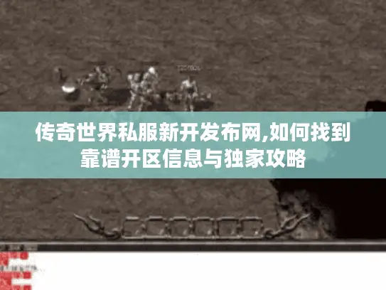 传奇世界私服新开发布网,如何找到靠谱开区信息与独家攻略 传奇世界私服新开发布网,如何找到靠谱开区信息与独家攻略
