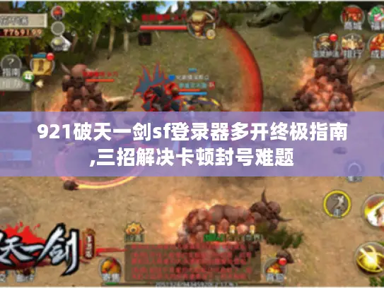 921破天一剑sf登录器多开终极指南,三招解决卡顿封号难题 921破天一剑sf登录器多开终极指南,三招解决卡顿封号难题