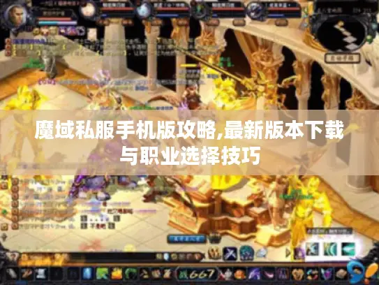 魔域私服手机版攻略,最新版本下载与职业选择技巧 魔域私服手机版攻略,最新版本下载与职业选择技巧