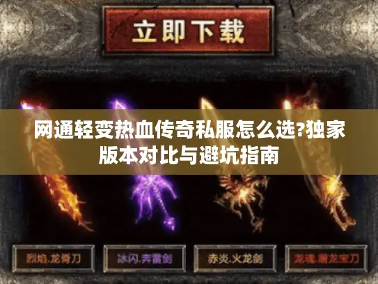 网通轻变热血传奇私服怎么选?独家版本对比与避坑指南