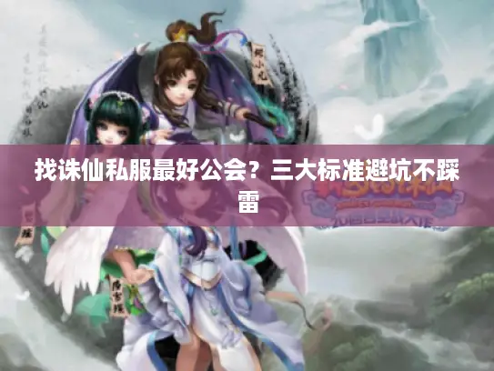 找诛仙私服最好公会？三大标准避坑不踩雷