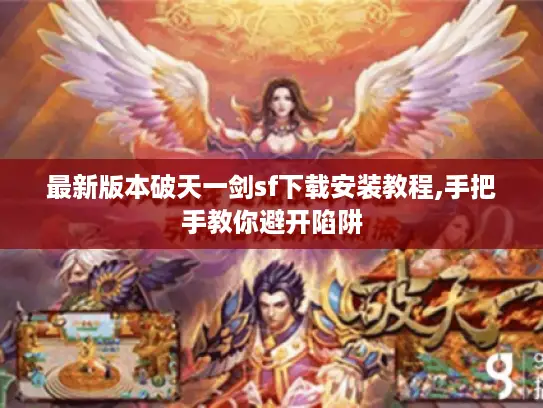 最新版本破天一剑sf下载安装教程,手把手教你避开陷阱 最新版本破天一剑sf下载安装教程,手把手教你避开陷阱