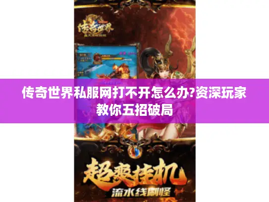 传奇世界私服网打不开怎么办?资深玩家教你五招破局