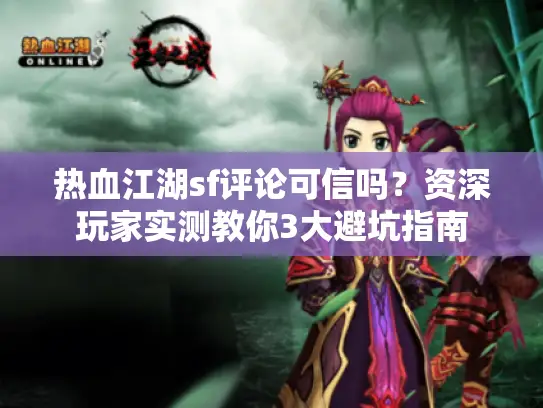 热血江湖sf评论可信吗?资深玩家实测教你3大避坑指南 热血江湖sf评论可信吗?资深玩家实测教你3大避坑指南