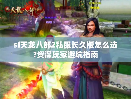 sf天龙八部2私服长久版怎么选?资深玩家避坑指南