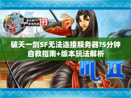 破天一剑SF无法连接服务器?5分钟自救指南+版本玩法解析