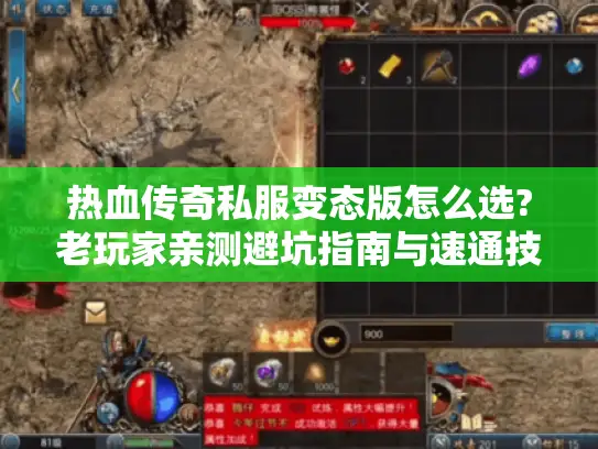 热血传奇私服变态版怎么选?老玩家亲测避坑指南与速通技巧