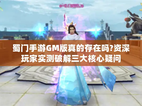 蜀门手游GM版真的存在吗?资深玩家实测破解三大核心疑问