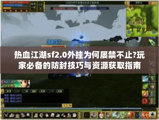 热血江湖sf2.0外挂为何屡禁不止?玩家必备的防封技巧与资源获取指南
