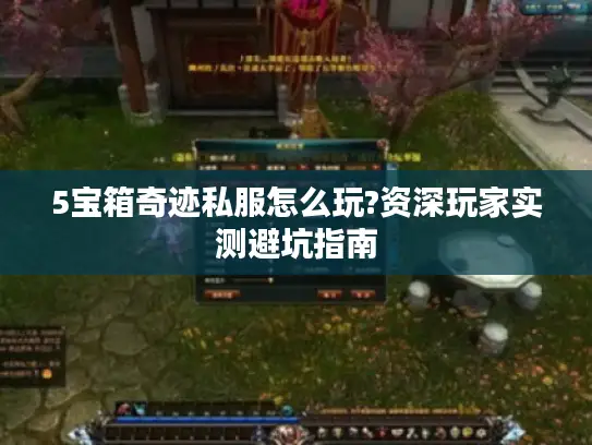 5宝箱奇迹私服怎么玩?资深玩家实测避坑指南 5宝箱奇迹私服怎么玩?资深玩家实测避坑指南