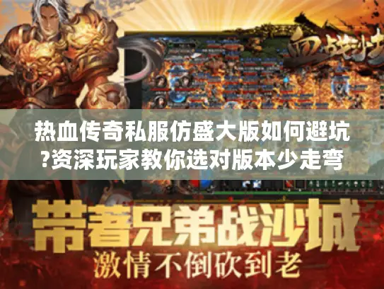 热血传奇私服仿盛大版如何避坑?资深玩家教你选对版本少走弯路
