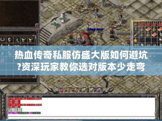 热血传奇私服仿盛大版如何避坑?资深玩家教你选对版本少走弯路