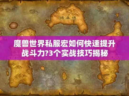 魔兽世界私服宏如何快速提升战斗力?3个实战技巧揭秘 魔兽世界私服宏如何快速提升战斗力?3个实战技巧揭秘