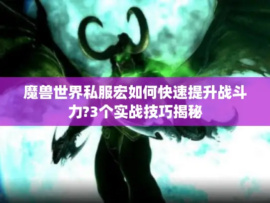 魔兽世界私服宏如何快速提升战斗力?3个实战技巧揭秘 魔兽世界私服宏如何快速提升战斗力?3个实战技巧揭秘