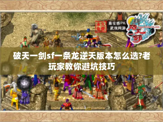 破天一剑sf一条龙逆天版本怎么选?老玩家教你避坑技巧 破天一剑sf一条龙逆天版本怎么选?老玩家教你避坑技巧